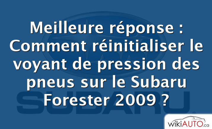Meilleure réponse : Comment réinitialiser le voyant de pression des pneus sur le Subaru Forester 2009 ?
